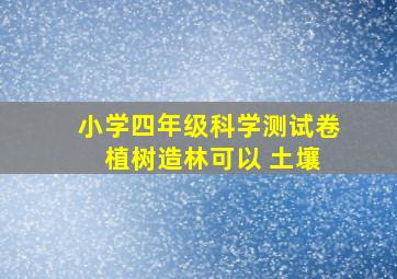 小学四年级科学测试卷 植树造林可以 土壤